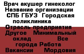 Врач акушер-гинеколог › Название организации ­ СПБ ГБУЗ "Городская поликлиника № 43" › Отрасль предприятия ­ Другое › Минимальный оклад ­ 40 000 - Все города Работа » Вакансии   . Мордовия респ.